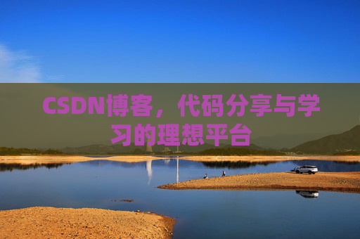 CSDN博客,代码分享与学习的理想平台