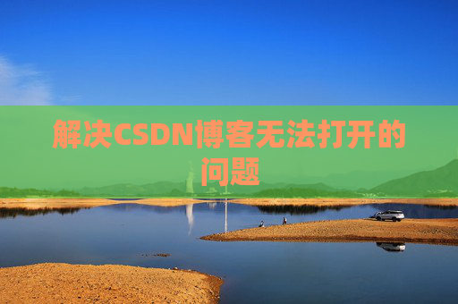 解决CSDN博客无法打开的问题 解决CSDN博客无法打开的问题